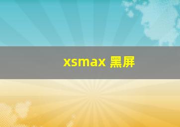 xsmax 黑屏